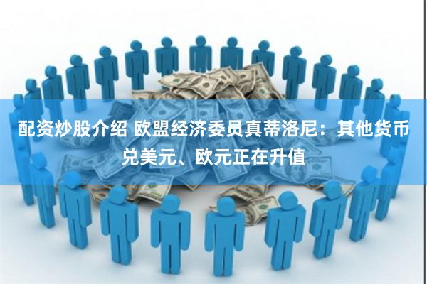 配资炒股介绍 欧盟经济委员真蒂洛尼：其他货币兑美元、欧元正在升值
