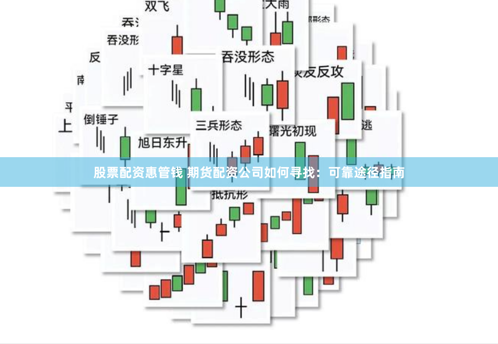 股票配资惠管钱 期货配资公司如何寻找：可靠途径指南