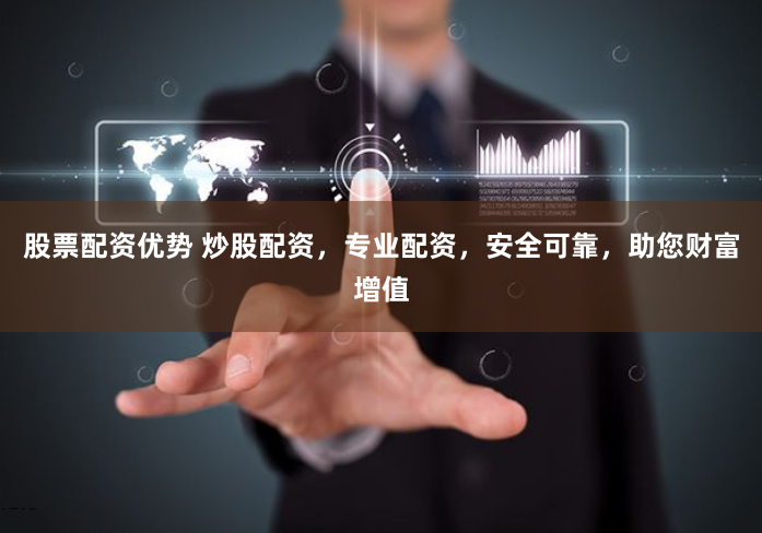 股票配资优势 炒股配资，专业配资，安全可靠，助您财富增值