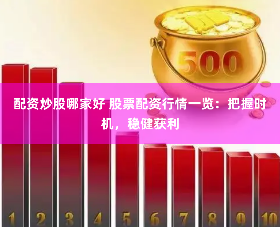 配资炒股哪家好 股票配资行情一览：把握时机，稳健获利
