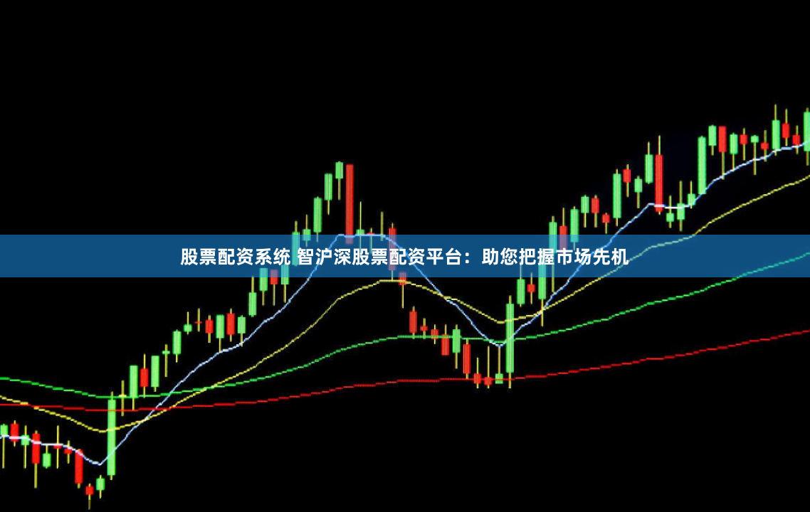 股票配资系统 智沪深股票配资平台：助您把握市场先机