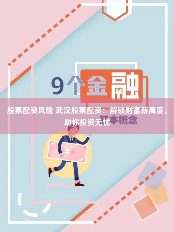 股票配资风险 武汉股票配资：解锁财富新高度，助你投资无忧