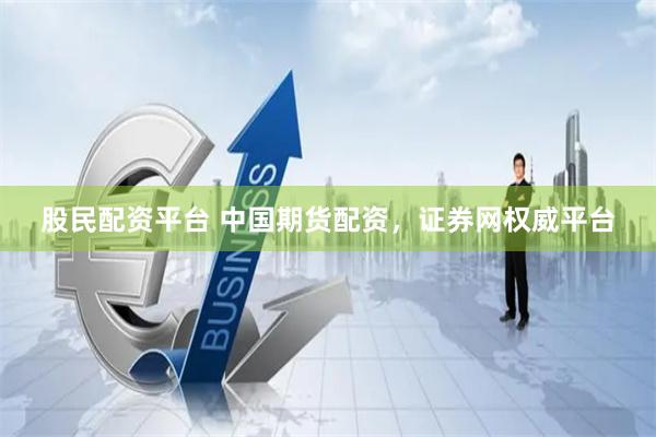 股民配资平台 中国期货配资，证券网权威平台