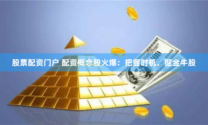 股票配资门户 配资概念股火爆：把握时机，掘金牛股