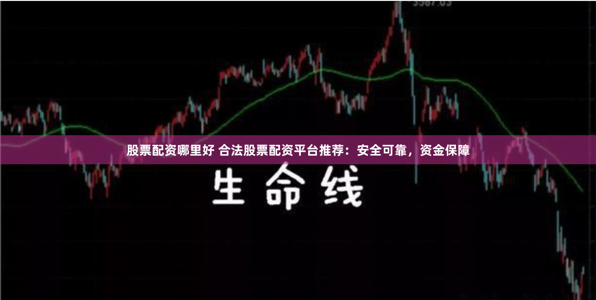 股票配资哪里好 合法股票配资平台推荐：安全可靠，资金保障