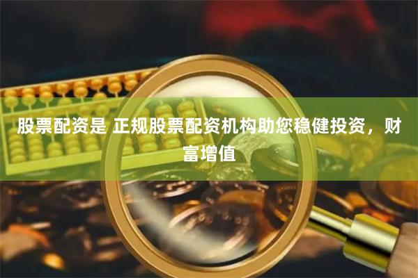 股票配资是 正规股票配资机构助您稳健投资，财富增值