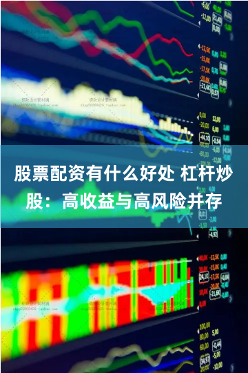 股票配资有什么好处 杠杆炒股：高收益与高风险并存