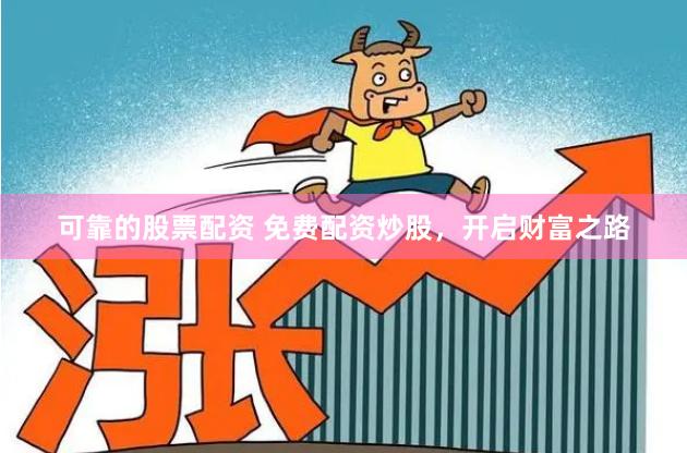 可靠的股票配资 免费配资炒股，开启财富之路