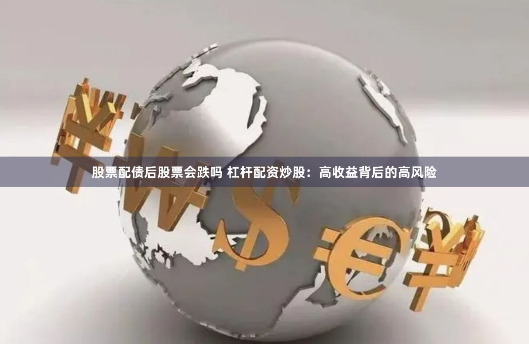 股票配债后股票会跌吗 杠杆配资炒股：高收益背后的高风险