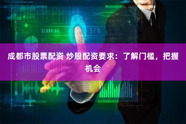 成都市股票配资 炒股配资要求：了解门槛，把握机会
