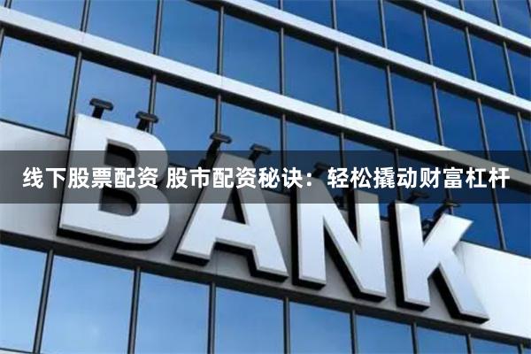 线下股票配资 股市配资秘诀：轻松撬动财富杠杆