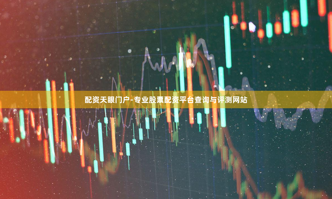 配资天眼门户-专业股票配资平台查询与评测网站