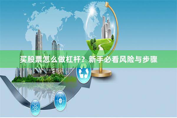 买股票怎么做杠杆？新手必看风险与步骤