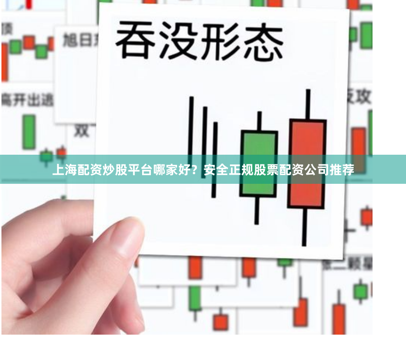 上海配资炒股平台哪家好？安全正规股票配资公司推荐