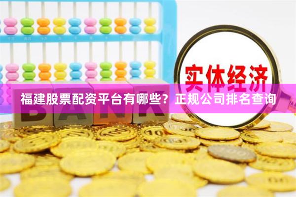 福建股票配资平台有哪些？正规公司排名查询