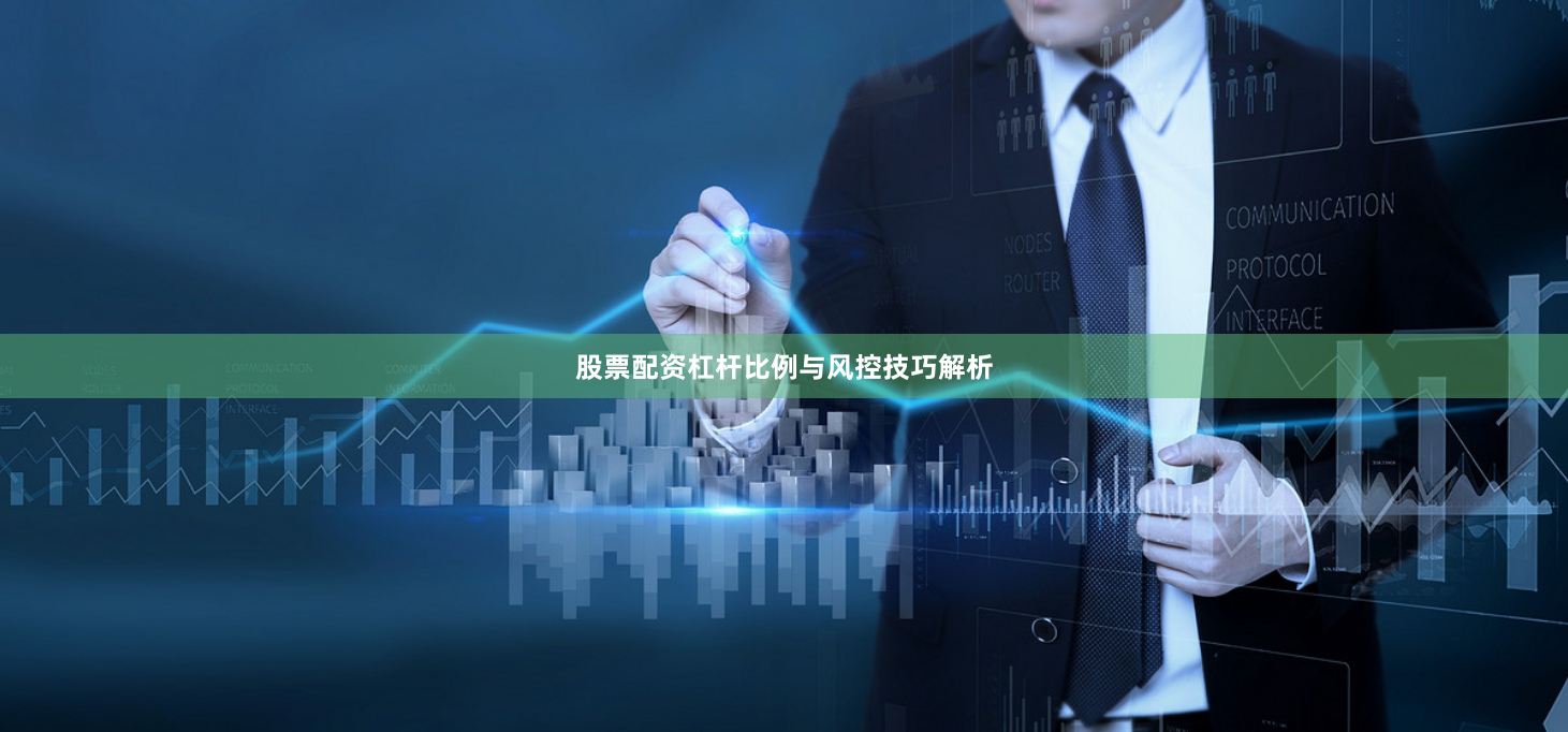 股票配资杠杆比例与风控技巧解析